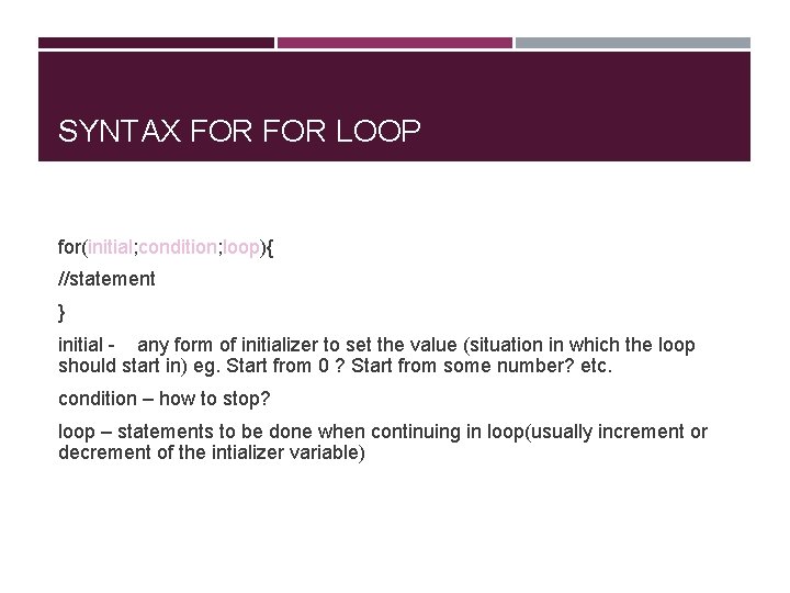 SYNTAX FOR LOOP for(initial; condition; loop){ //statement } initial - any form of initializer