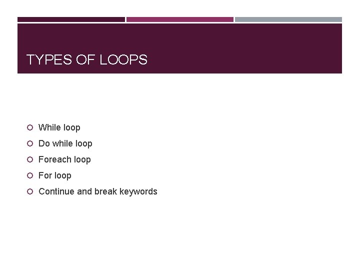 TYPES OF LOOPS While loop Do while loop Foreach loop For loop Continue and