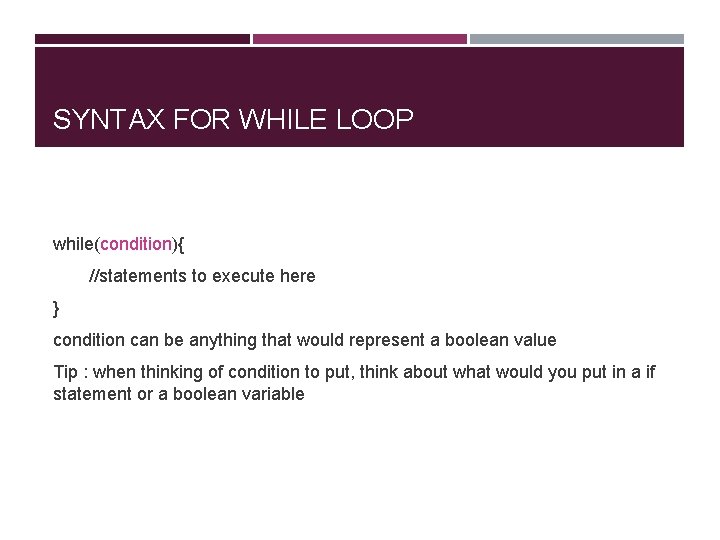 SYNTAX FOR WHILE LOOP while(condition){ //statements to execute here } condition can be anything