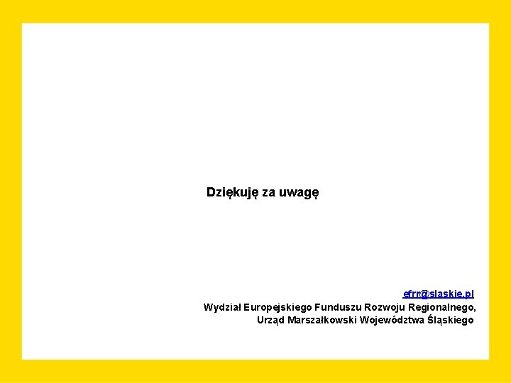 Dziękuję za uwagę efrr@slaskie. pl Wydział Europejskiego Funduszu Rozwoju Regionalnego, Urząd Marszałkowski Województwa Śląskiego