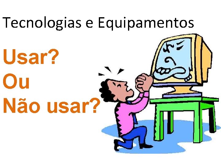 Tecnologias e Equipamentos Usar? Ou Não usar? 