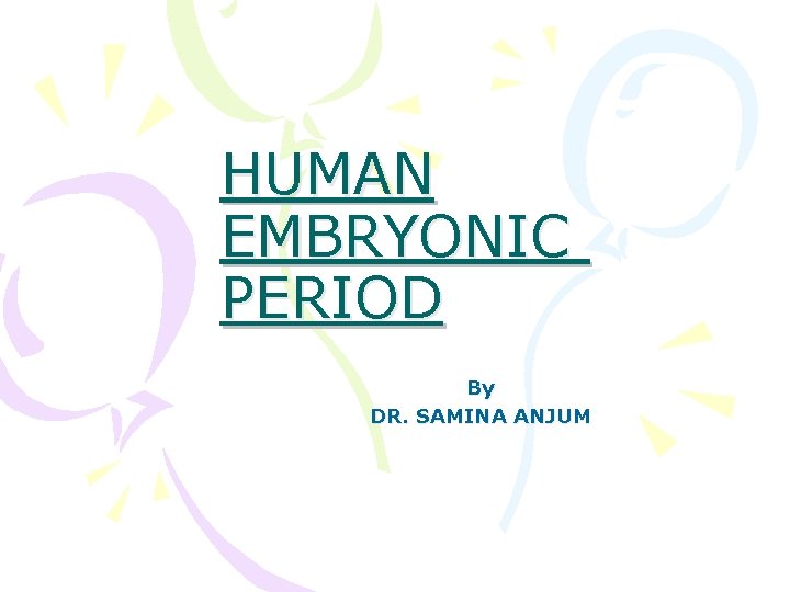 HUMAN EMBRYONIC PERIOD By DR. SAMINA ANJUM 