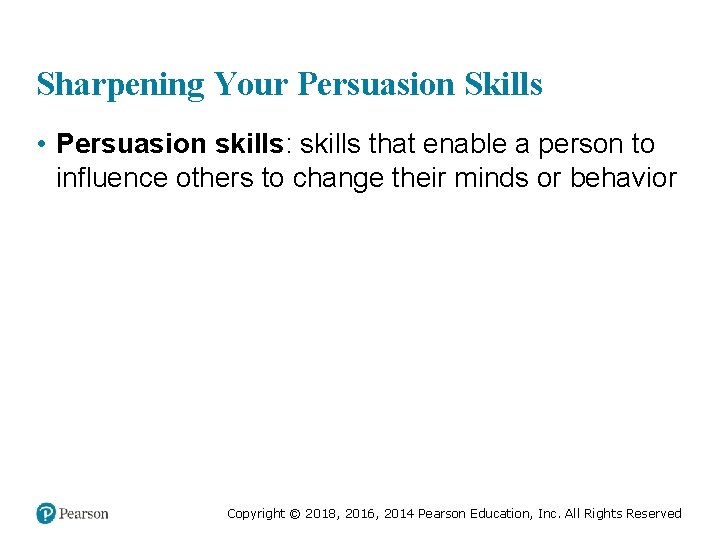 Sharpening Your Persuasion Skills • Persuasion skills: skills that enable a person to influence