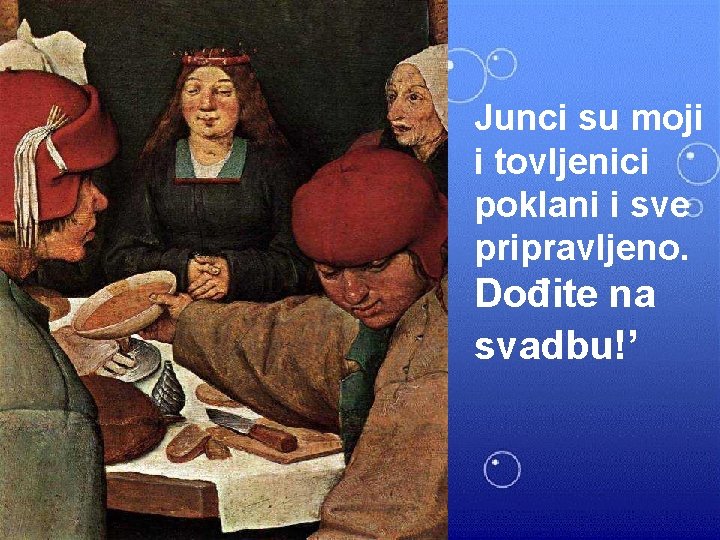 Junci su moji i tovljenici poklani i sve pripravljeno. Dođite na svadbu!’ 