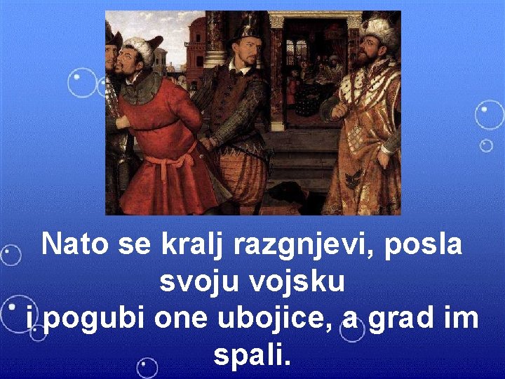 Nato se kralj razgnjevi, posla svoju vojsku i pogubi one ubojice, a grad im