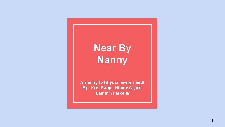 Near By Nanny A nanny to fit your every need! By: Kori Paige, Nicole