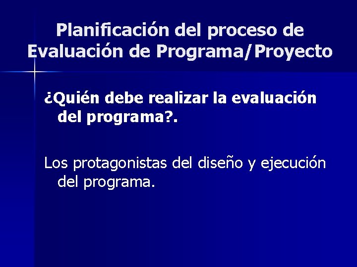 Planificación del proceso de Evaluación de Programa/Proyecto ¿Quién debe realizar la evaluación del programa?