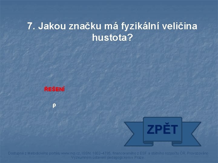 7. Jakou značku má fyzikální veličina hustota? ŘEŠENÍ ρ ZPĚT Dostupné z Metodického portálu