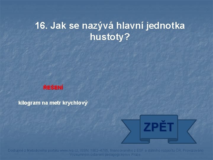 16. Jak se nazývá hlavní jednotka hustoty? ŘEŠENÍ kilogram na metr krychlový ZPĚT Dostupné