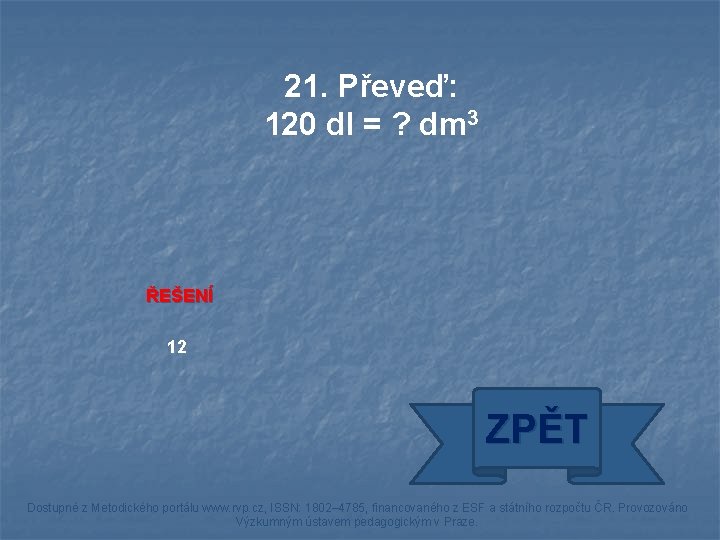 21. Převeď: 120 dl = ? dm 3 ŘEŠENÍ 12 ZPĚT Dostupné z Metodického