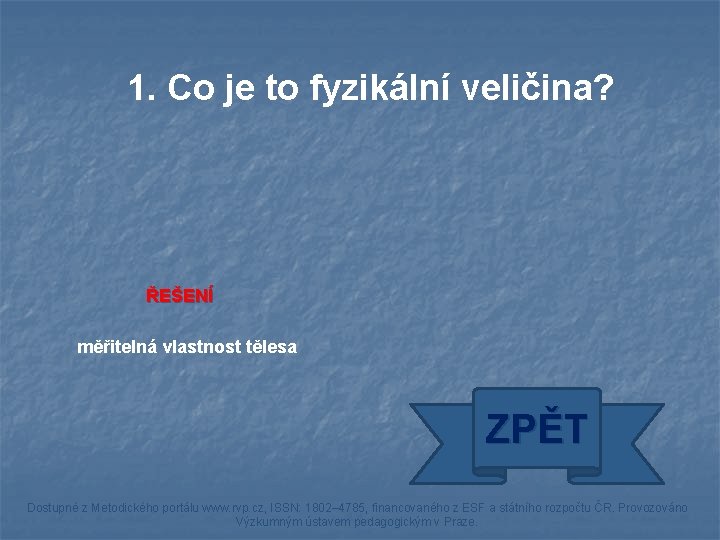 1. Co je to fyzikální veličina? ŘEŠENÍ měřitelná vlastnost tělesa ZPĚT Dostupné z Metodického