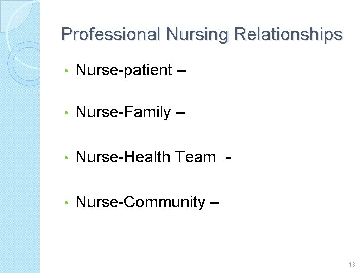 Professional Nursing Relationships • Nurse-patient – • Nurse-Family – • Nurse-Health Team - •