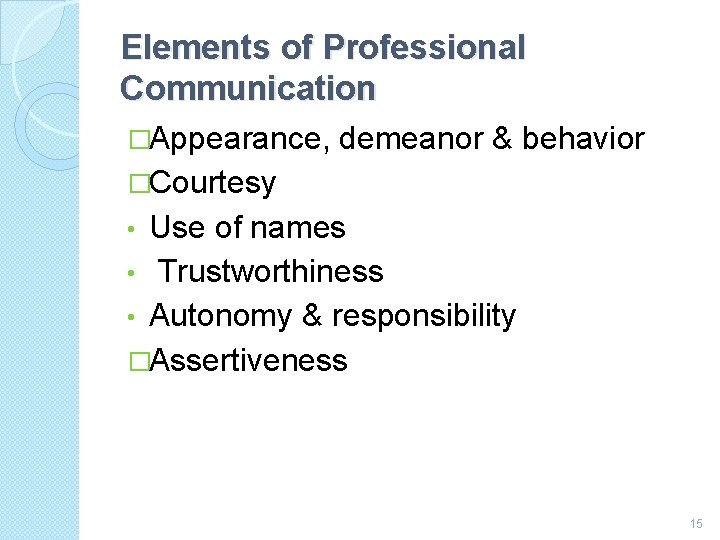 Elements of Professional Communication �Appearance, demeanor & behavior �Courtesy Use of names • Trustworthiness