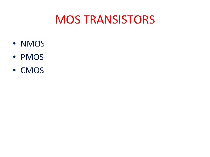 MOS TRANSISTORS • NMOS • PMOS • CMOS 