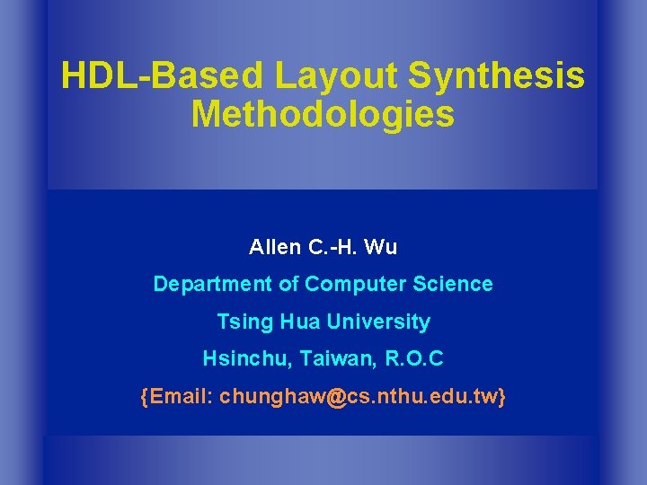 HDL-Based Layout Synthesis Methodologies Allen C. -H. Wu Department of Computer Science Tsing Hua