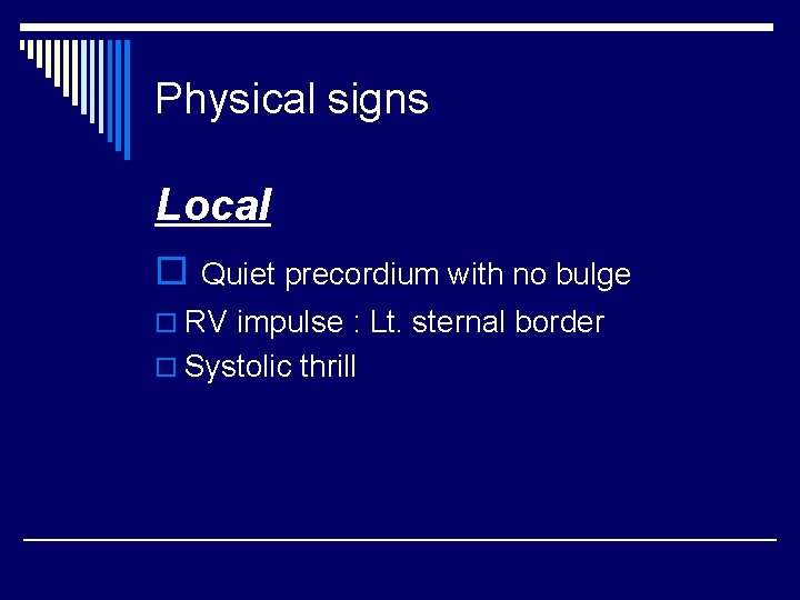 Physical signs Local o Quiet precordium with no bulge o RV impulse : Lt.