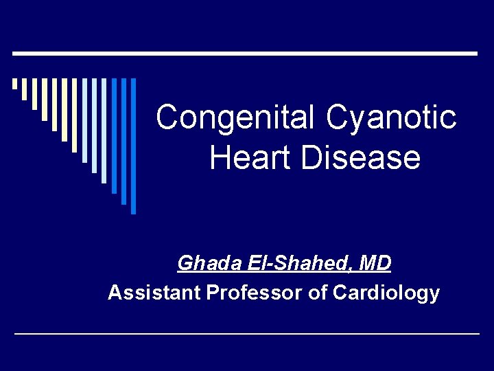 Congenital Cyanotic Heart Disease Ghada El-Shahed, MD Assistant Professor of Cardiology 