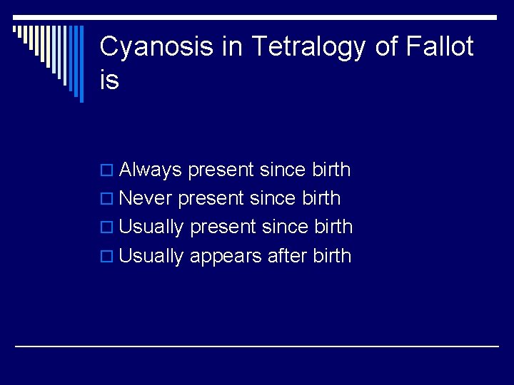 Cyanosis in Tetralogy of Fallot is o Always present since birth o Never present