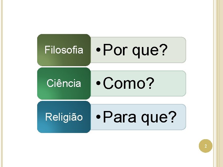 Filosofia • Por que? Ciência • Como? Religião • Para que? 2 