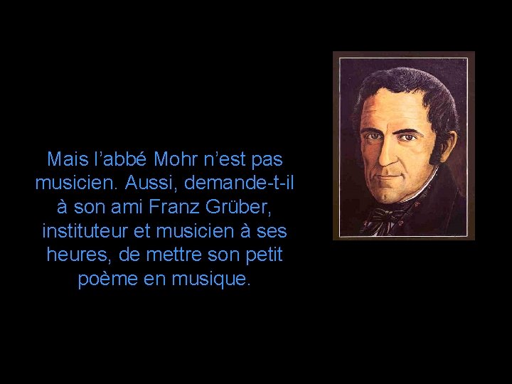 Mais l’abbé Mohr n’est pas musicien. Aussi, demande-t-il à son ami Franz Grüber, instituteur