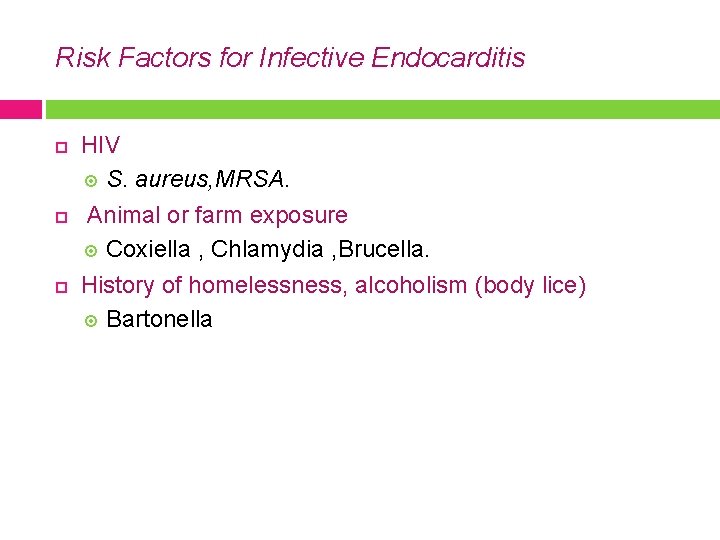 Risk Factors for Infective Endocarditis HIV S. aureus, MRSA. Animal or farm exposure Coxiella