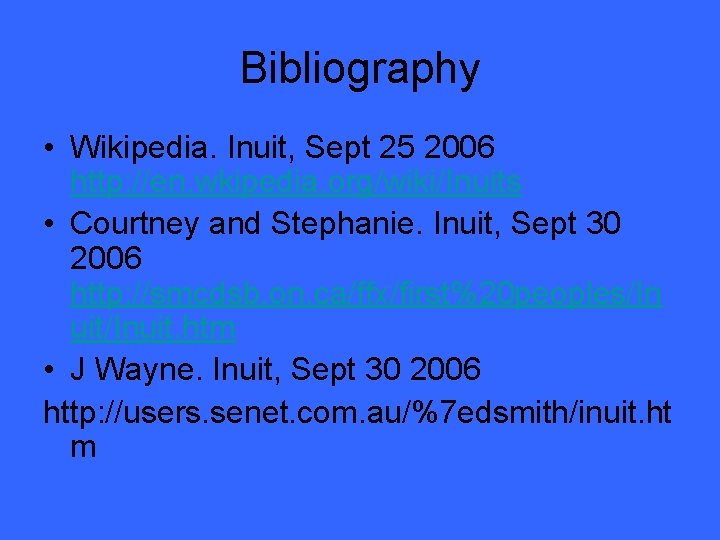 Bibliography • Wikipedia. Inuit, Sept 25 2006 http: //en. wkipedia. org/wiki/Inuits • Courtney and