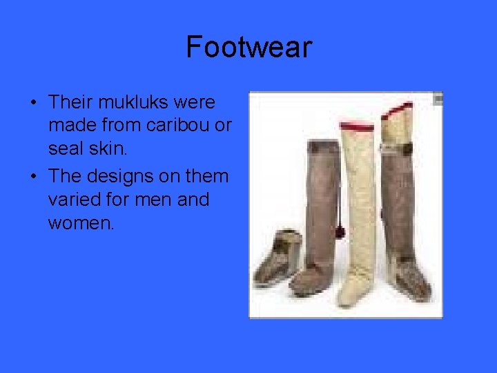 Footwear • Their mukluks were made from caribou or seal skin. • The designs