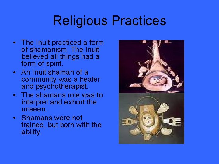 Religious Practices • The Inuit practiced a form of shamanism. The Inuit believed all