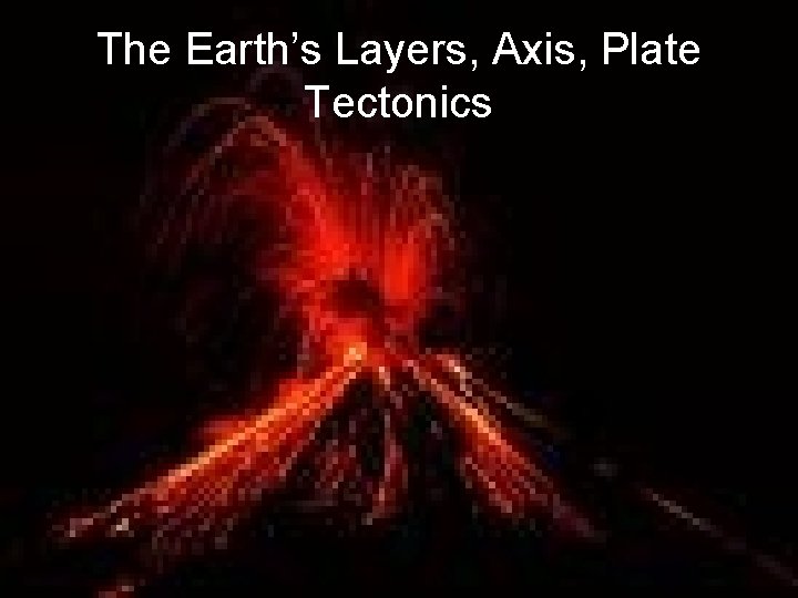 The Earth’s Layers, Axis, Plate Tectonics 