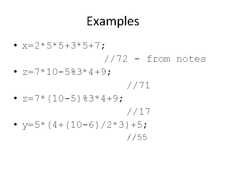 Examples • x=2*5*5+3*5+7; //72 - from notes • z=7*10 -5%3*4+9; //71 • z=7*(10 -5)%3*4+9;