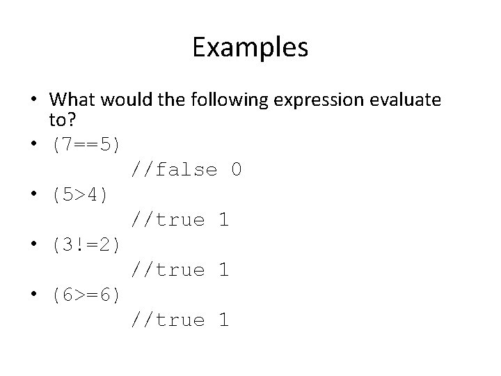 Examples • What would the following expression evaluate to? • (7==5) //false 0 •