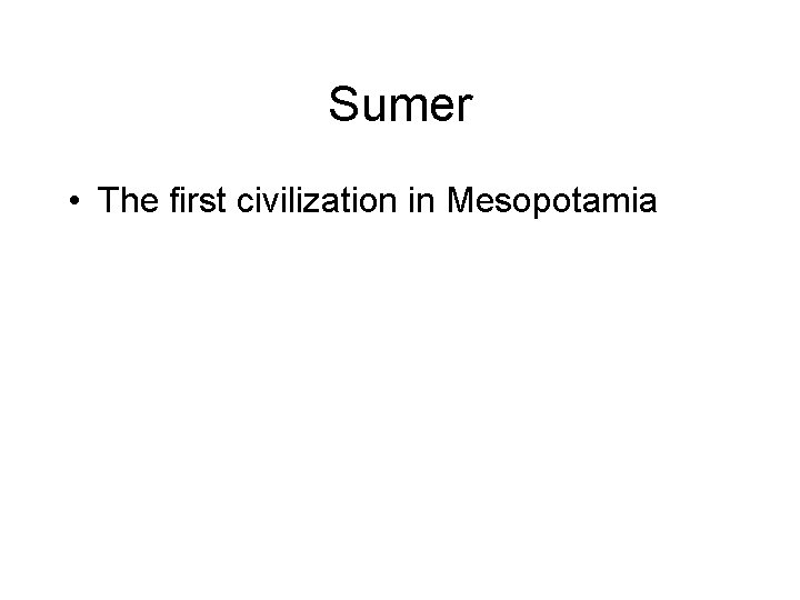 Sumer • The first civilization in Mesopotamia 