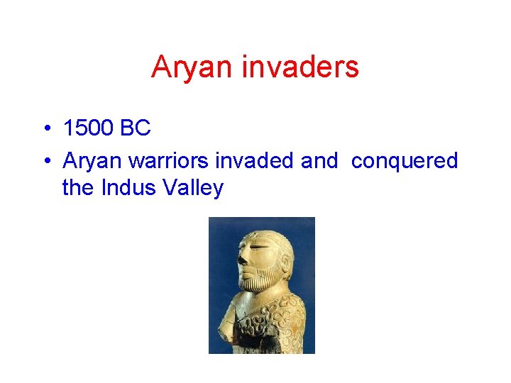 Aryan invaders • 1500 BC • Aryan warriors invaded and conquered the Indus Valley