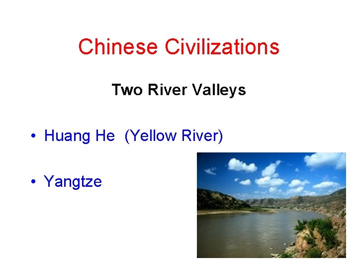 Chinese Civilizations Two River Valleys • Huang He (Yellow River) • Yangtze 