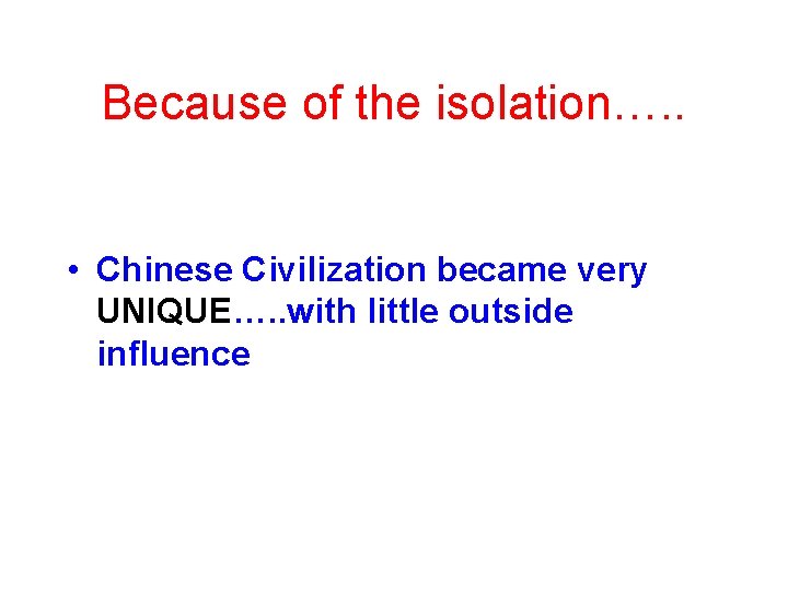 Because of the isolation…. . • Chinese Civilization became very UNIQUE…. . with little