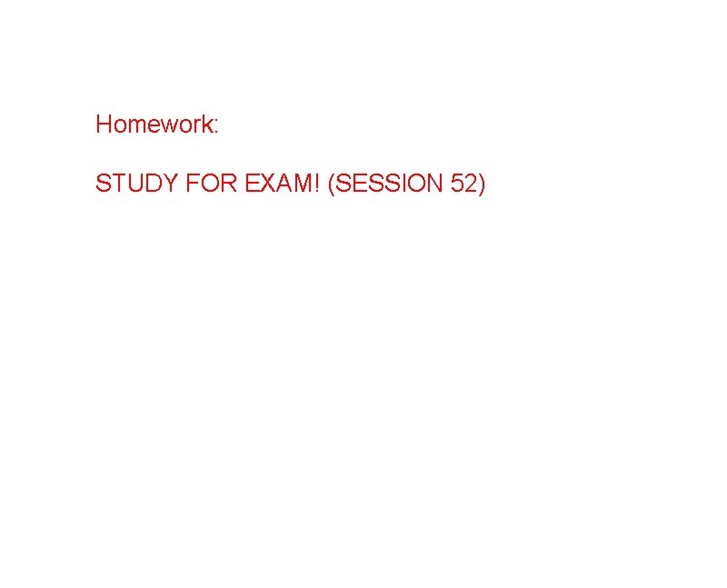 Homework: STUDY FOR EXAM! (SESSION 52) 