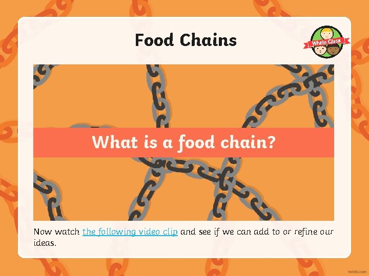 Food Chains What is a food chain? Now watch the following video clip and