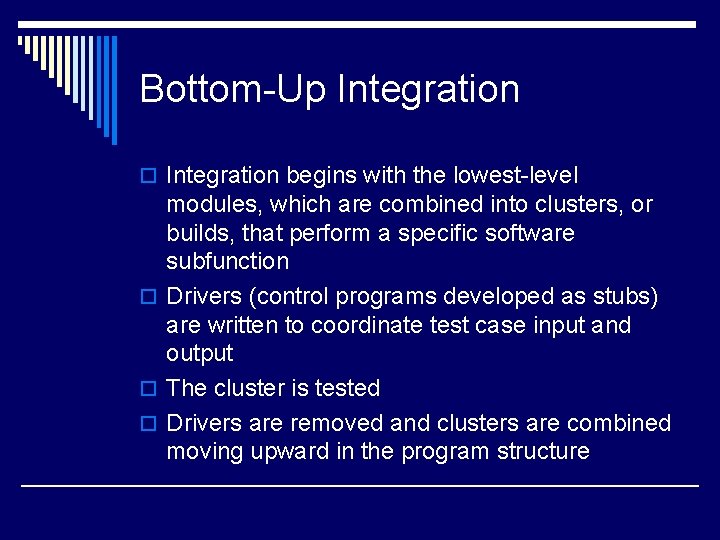 Bottom-Up Integration o Integration begins with the lowest-level modules, which are combined into clusters,