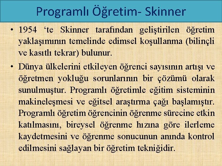 Programlı Öğretim- Skinner • 1954 ‘te Skinner tarafından geliştirilen öğretim yaklaşımının temelinde edimsel koşullanma