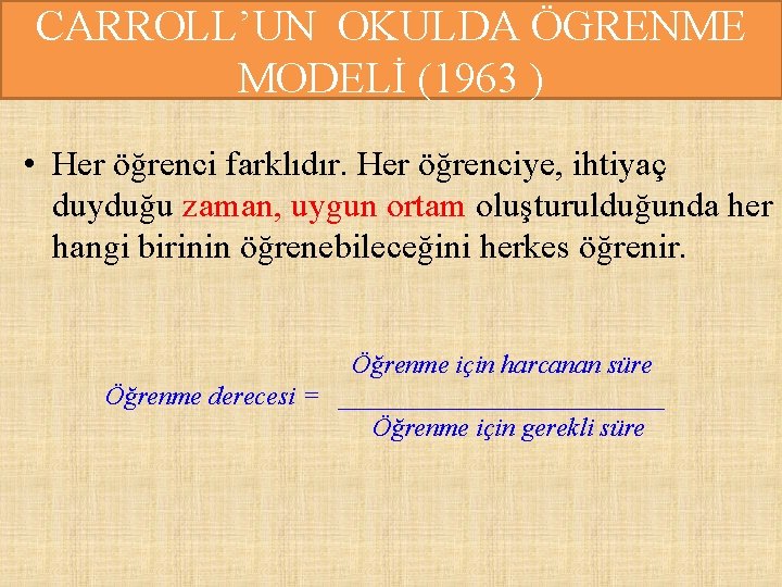 CARROLL’UN OKULDA ÖGRENME MODELİ (1963 ) • Her öğrenci farklıdır. Her öğrenciye, ihtiyaç duyduğu