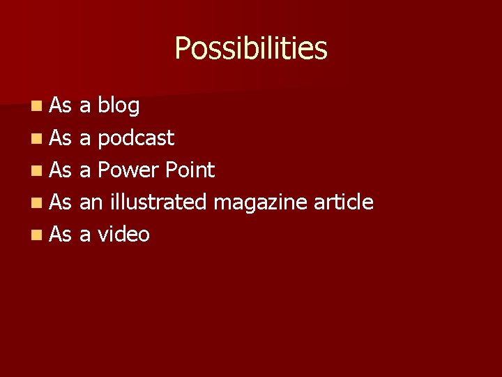 Possibilities n As a blog n As a podcast n As a Power Point