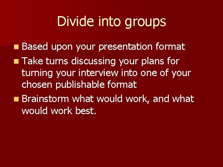 Divide into groups n Based upon your presentation format n Take turns discussing your