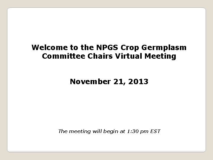 Welcome to the NPGS Crop Germplasm Committee Chairs Virtual Meeting November 21, 2013 The