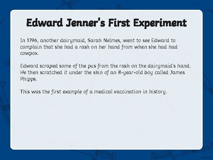 Edward Jenner's First Experiment In 1796, another dairymaid, Sarah Nelmes, went to see Edward