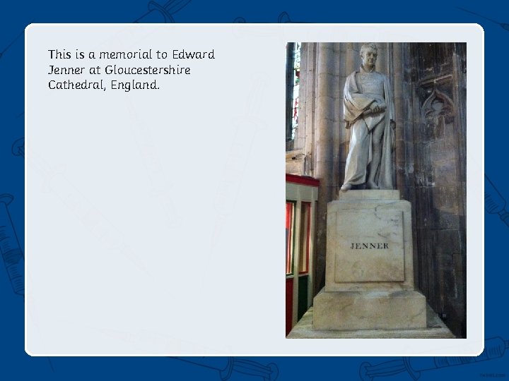 This is a memorial to Edward Jenner at Gloucestershire Cathedral, England. 