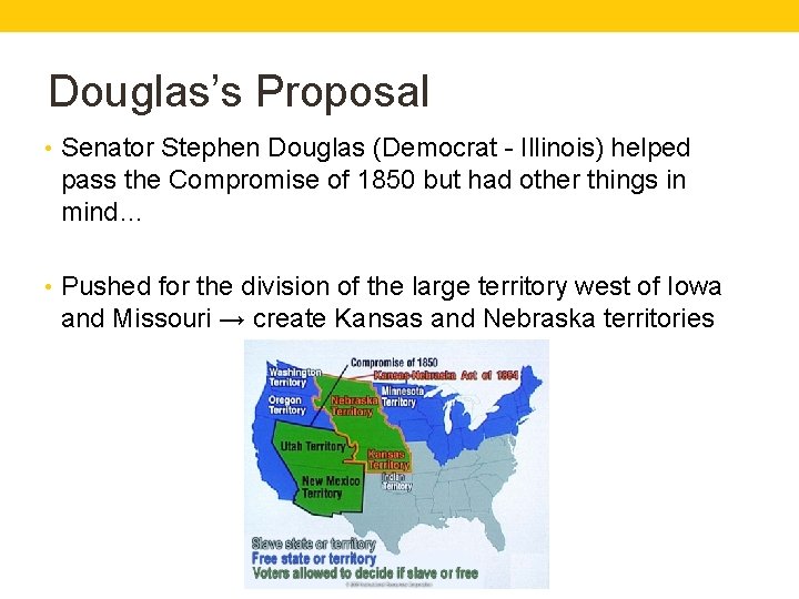 Douglas’s Proposal • Senator Stephen Douglas (Democrat - Illinois) helped pass the Compromise of Douglas’s Proposal • Senator Stephen Douglas (Democrat - Illinois) helped pass the Compromise of
