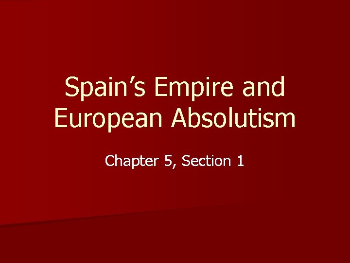 Spain’s Empire and European Absolutism Chapter 5, Section 1 