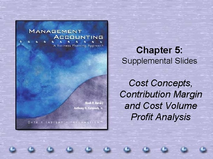 Chapter 5: Supplemental Slides Cost Concepts, Contribution Margin and Cost Volume Profit Analysis 