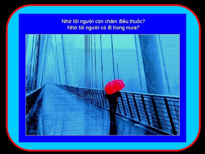 Nhớ tôi người còn châm điếu thuốc? Nhớ tôi người có đi trong mưa?