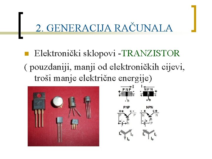 2. GENERACIJA RAČUNALA Elektronički sklopovi -TRANZISTOR ( pouzdaniji, manji od elektroničkih cijevi, troši manje